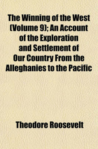 Cover of The Winning of the West (Volume 9); An Account of the Exploration and Settlement of Our Country from the Alleghanies to the Pacific