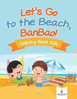 Book cover for Let's Go to the Beach, BanBao! Coloring Book Kids