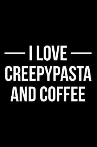 Cover of I Love Creepypasta and Coffee