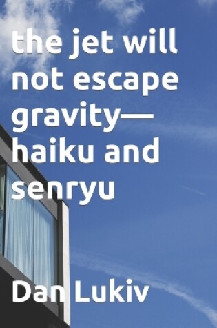 Cover of The jet will not escape gravity-haiku and senryu