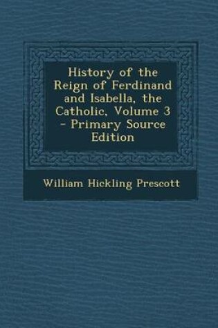 Cover of History of the Reign of Ferdinand and Isabella, the Catholic, Volume 3 - Primary Source Edition