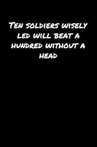 Cover of Ten Soldiers Wisely Led Will Beat A Hundred Without A Head�