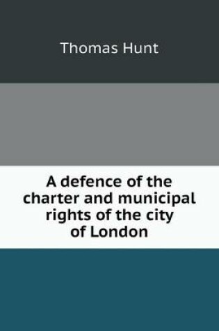 Cover of A defence of the charter and municipal rights of the city of London