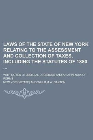 Cover of Laws of the State of New York Relating to the Assessment and Collection of Taxes, Including the Statutes of 1880; With Notes of Judicial Decisions and an Appendix of Forms