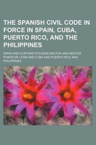 Cover of The Spanish Civil Code in Force in Spain, Cuba, Puerto Rico, and the Philippines