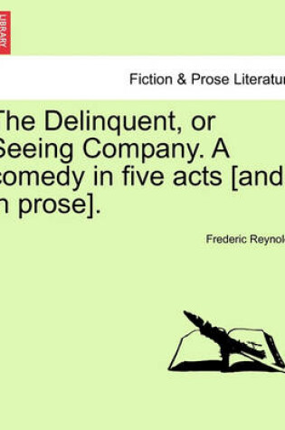 Cover of The Delinquent, or Seeing Company. a Comedy in Five Acts [And in Prose].