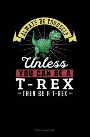 Cover of Always Be Yourself Unless You Can Be a T-Rex Then Be a T-Rex