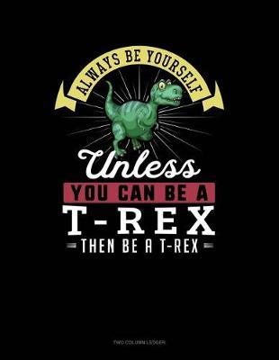 Cover of Always Be Yourself Unless You Can Be a T-Rex Then Be a T-Rex