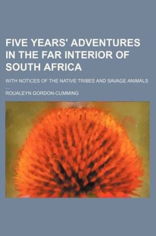 Cover of Five Years' Adventures in the Far Interior of South Africa; With Notices of the Native Tribes and Savage Animals