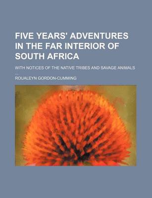 Book cover for Five Years' Adventures in the Far Interior of South Africa; With Notices of the Native Tribes and Savage Animals