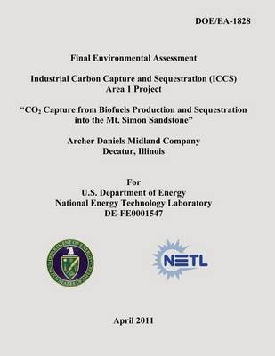 Book cover for Final Environmental Assessment - Industrial Carbon Capture and Sequestration (ICCS) Area 1 Project - "CO2 Capture from Biofuels Production and Sequestration into the Mt. Simon Sandstone" - Archer Daniels Midland Company, Decatur Illinois (DOE/EA-1828)