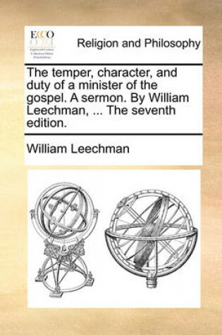 Cover of The Temper, Character, and Duty of a Minister of the Gospel. a Sermon. by William Leechman, ... the Seventh Edition.