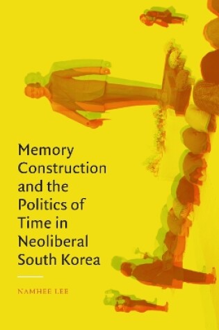 Cover of Memory Construction and the Politics of Time in Neoliberal South Korea