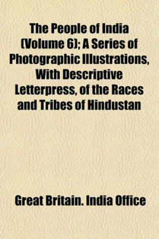 Cover of The People of India (Volume 6); A Series of Photographic Illustrations, with Descriptive Letterpress, of the Races and Tribes of Hindustan