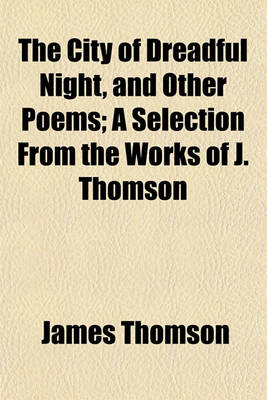 Book cover for The City of Dreadful Night, and Other Poems; A Selection from the Works of J. Thomson