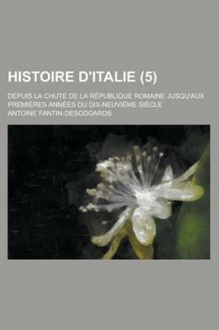 Cover of Histoire D'Italie; Depuis La Chute de La Republique Romaine Jusqu'aux Premieres Annees Du Dix-Neuvieme Siecle (5)