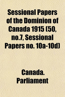 Book cover for Sessional Papers of the Dominion of Canada 1915 (50, No.7, Sessional Papers No. 10a-10d)