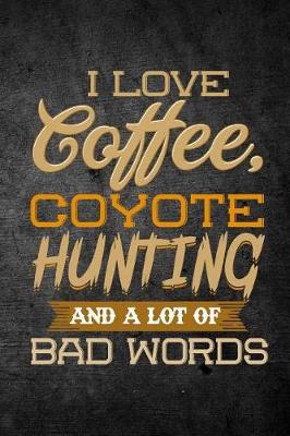 Book cover for I Love Coffee, Coyote Hunting, And A Lot Of Bad Words