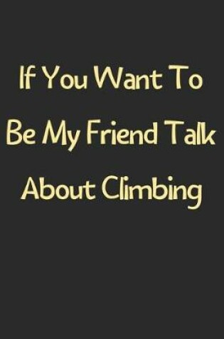 Cover of If You Want To Be My Friend Talk About Climbing