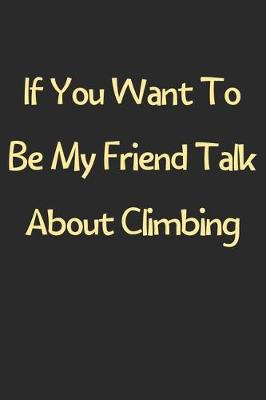 Book cover for If You Want To Be My Friend Talk About Climbing