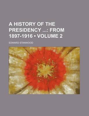 Book cover for A History of the Presidency (Volume 2); From 1897-1916