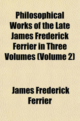 Cover of Philosophical Works of the Late James Frederick Ferrier in Three Volumes (Volume 2)