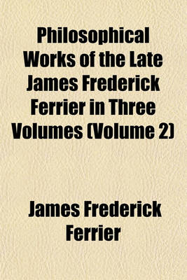 Book cover for Philosophical Works of the Late James Frederick Ferrier in Three Volumes (Volume 2)