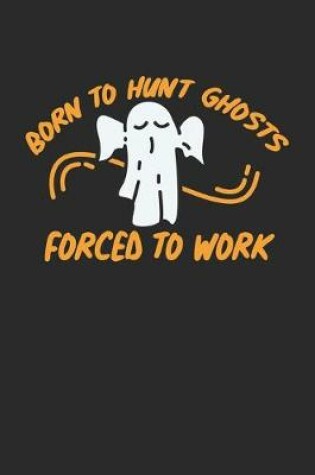 Cover of Born To Hunt Ghosts Forced To Work