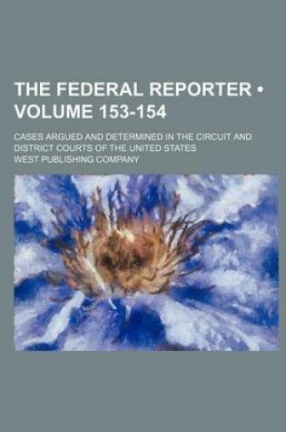 Cover of The Federal Reporter; Cases Argued and Determined in the Circuit and District Courts of the United States Volume 153-154