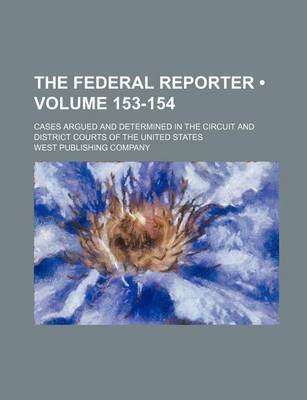 Book cover for The Federal Reporter; Cases Argued and Determined in the Circuit and District Courts of the United States Volume 153-154