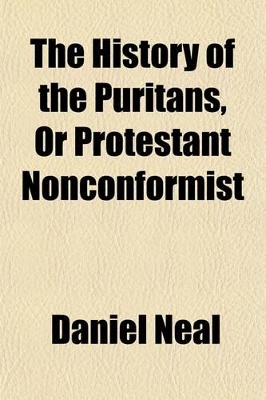 Book cover for The History of the Puritans, or Protestant Nonconformist (Volume 2); From the Revolution in 1517, to the Revolution in 1688 Comprising an Account of Their Principles Their Attempts for a Farther Reformation in the Church Their Sufferings and the Lives and Char