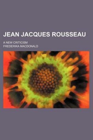 Cover of Jean Jacques Rousseau (Volume 1); A New Criticism