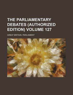 Book cover for The Parliamentary Debates (Authorized Edition) Volume 127