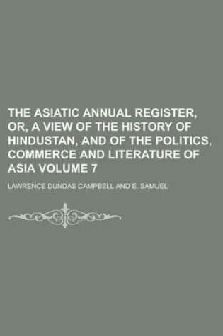 Cover of The Asiatic Annual Register, Or, a View of the History of Hindustan, and of the Politics, Commerce and Literature of Asia Volume 7