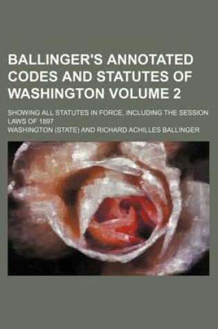 Cover of Ballinger's Annotated Codes and Statutes of Washington; Showing All Statutes in Force, Including the Session Laws of 1897 Volume 2