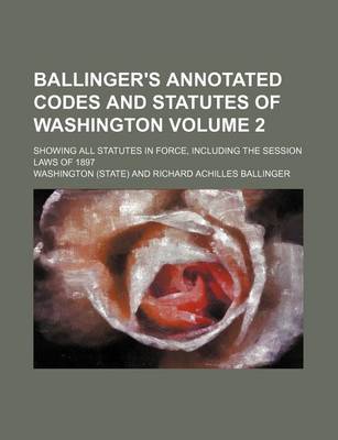 Book cover for Ballinger's Annotated Codes and Statutes of Washington; Showing All Statutes in Force, Including the Session Laws of 1897 Volume 2