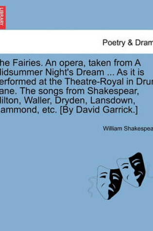 Cover of The Fairies. an Opera, Taken from a Midsummer Night's Dream ... as It Is Performed at the Theatre-Royal in Drury Lane. the Songs from Shakespear, Milton, Waller, Dryden, Lansdown, Hammond, Etc. [by David Garrick.]