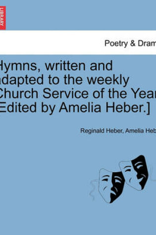 Cover of Hymns, Written and Adapted to the Weekly Church Service of the Year. [Edited by Amelia Heber.]