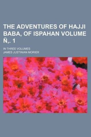 Cover of The Adventures of Hajji Baba, of Ispahan Volume N . 1; In Three Volumes