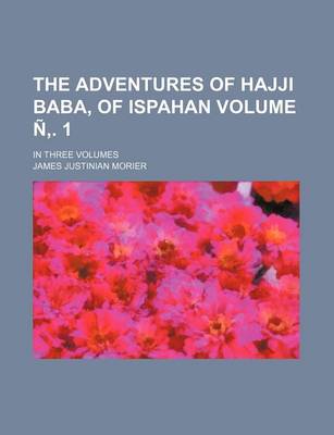 Book cover for The Adventures of Hajji Baba, of Ispahan Volume N . 1; In Three Volumes