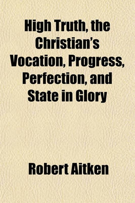 Book cover for High Truth, the Christian's Vocation, Progress, Perfection, and State in Glory