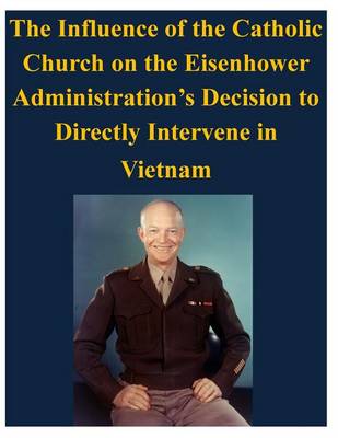 Book cover for The Influence of the Catholic Church on the Eisenhower Administration's Decision to Directly Intervene in Vietnam