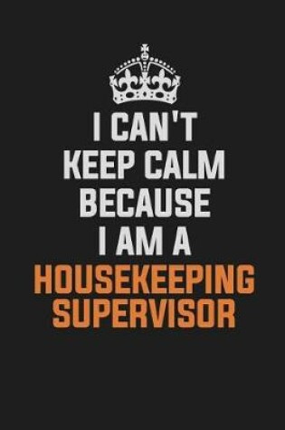 Cover of I Can't Keep Calm Because I Am a Housekeeping Supervisor