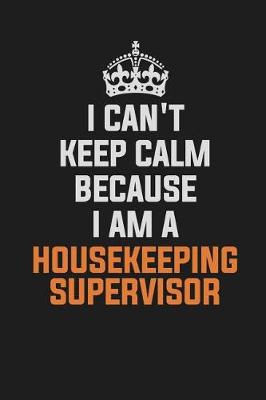 Book cover for I Can't Keep Calm Because I Am a Housekeeping Supervisor