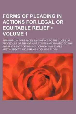 Cover of Forms of Pleading in Actions for Legal or Equitable Relief (Volume 1); Prepared with Especial Reference to the Codes of Procedure of the Various States and Adapted to the Present Practice in Many Common Law States