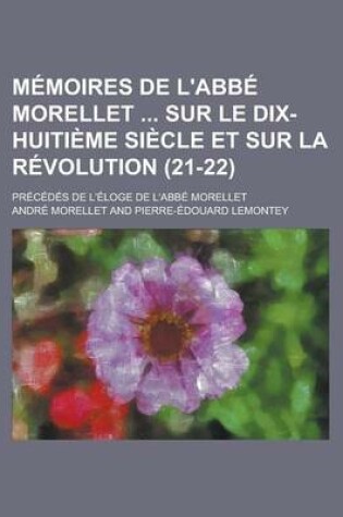 Cover of Memoires de L'Abbe Morellet Sur Le Dix-Huitieme Siecle Et Sur La Revolution; Precedes de L'Eloge de L'Abbe Morellet (21-22)