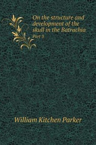 Cover of On the structure and development of the skull in the Batrachia Part 3