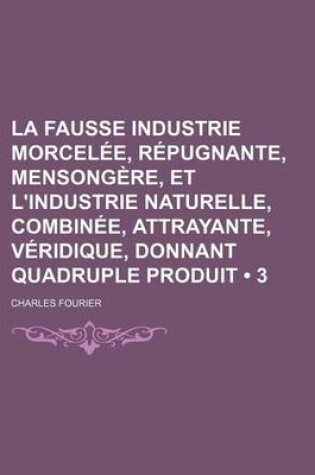 Cover of La Fausse Industrie Morcelee, Repugnante, Mensongere, Et L'Industrie Naturelle, Combinee, Attrayante, Veridique, Donnant Quadruple Produit (3)