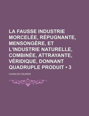 Book cover for La Fausse Industrie Morcelee, Repugnante, Mensongere, Et L'Industrie Naturelle, Combinee, Attrayante, Veridique, Donnant Quadruple Produit (3)