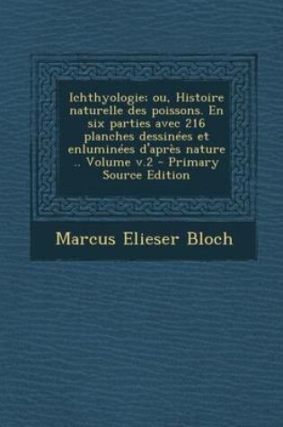 Cover of Ichthyologie; Ou, Histoire Naturelle Des Poissons. En Six Parties Avec 216 Planches Dessinees Et Enluminees D'Apres Nature .. Volume V.2